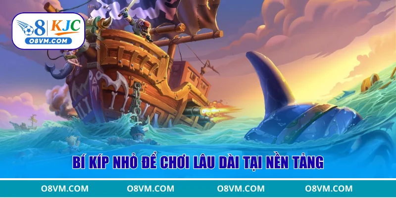 Bí kíp nhỏ để chơi lâu dài tại nền tảng