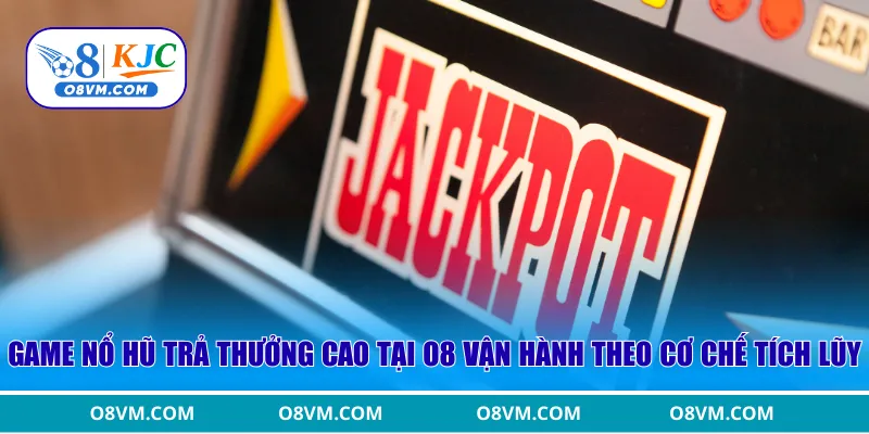 Game nổ hũ trả thưởng cao tại O8 vận hành theo cơ chế tích lũy