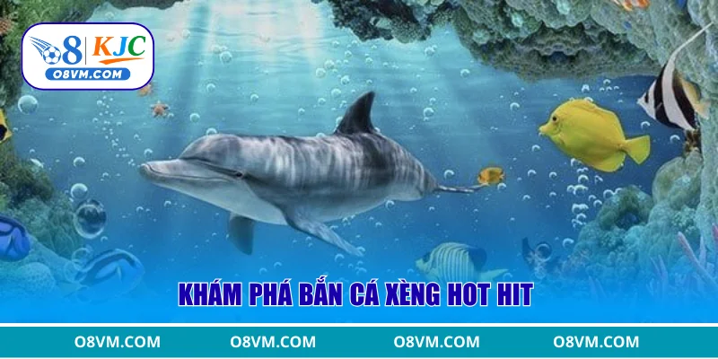 Khám phá bắn cá xèng hot hit 