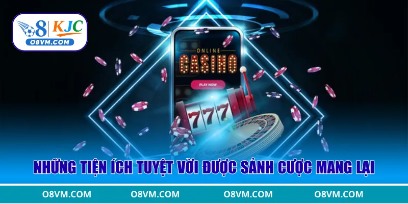 Những tiện ích tuyệt vời được sảnh cược mang lại cho bet thủ